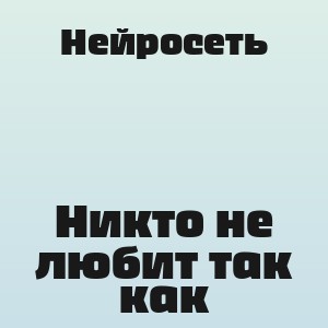 Нейросеть - Никто не любит так как