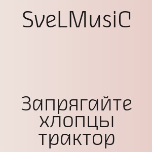 SveLMusiC - Запрягайте хлопцы трактор