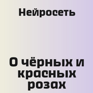Нейросеть - О чёрных и красных розах