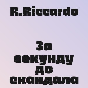 R.Riccardo - За секунду до скандала
