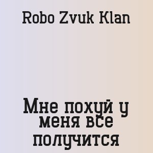 Robo Zvuk Klan - Мне похуй у меня все получится