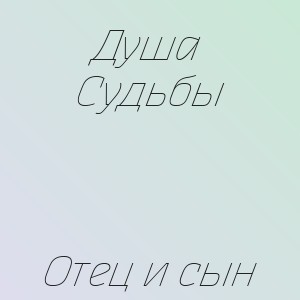 Душа Судьбы - Отец и сын