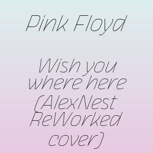 Pink Floyd - Wish you where here (AlexNest ReWorked cover)