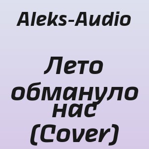 Aleks-Audio - Лето обмануло нас (Cover)