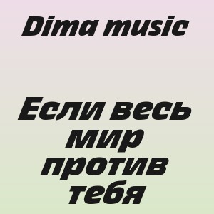 Dima music - Если весь мир против тебя