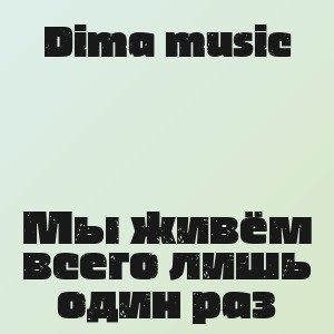 Dima music - Мы живём всего лишь один раз