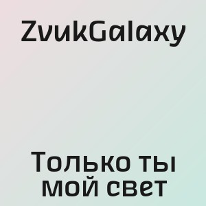 ZvukGalaxy - Только ты мой свет