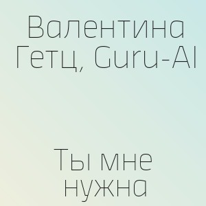 Валентина Гетц, Guru-AI - Ты мне нужна