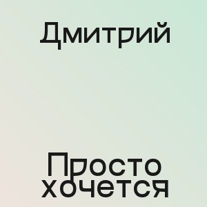 Дмитрий - Просто хочется