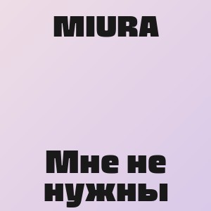 MIURA - Мне не нужны