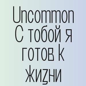 Uncommon - С тобой я готов к жизни