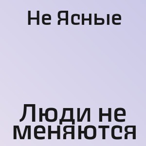 Не Ясные - Люди не меняются