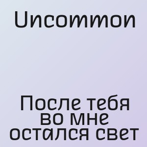Uncommon - После тебя во мне остался свет