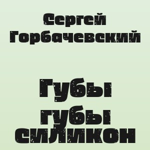 Сергей Горбачевский - Губы губы силикон
