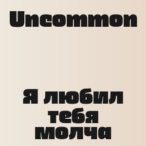 Uncommon - Я любил тебя молча