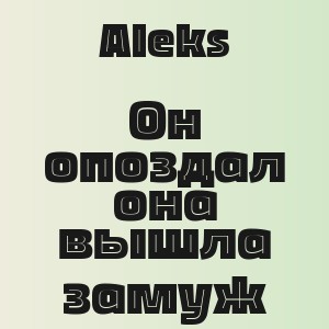 Aleks - Он опоздал она вышла замуж