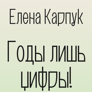Елена Карпук - Годы лишь цифры!