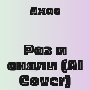 Ахас - Раз и сняли (AI Cover)