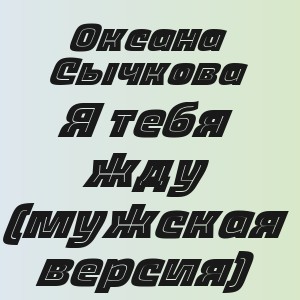 Оксана Сычкова - Я тебя жду (мужская версия)