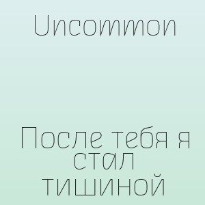 Uncommon - После тебя я стал тишиной