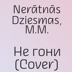 Nerātnās Dziesmas, M.M. - Не гони (Cover)