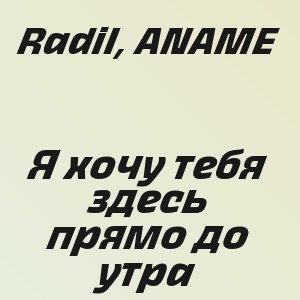 Radil, ANAME - Я хочу тебя здесь прямо до утра