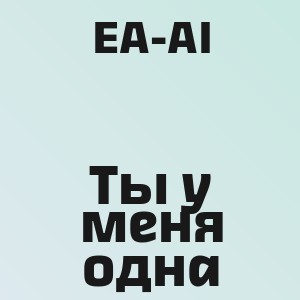 EA-AI - Ты у меня одна