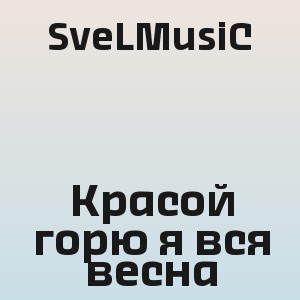 SveLMusiC - Красой горю я вся весна