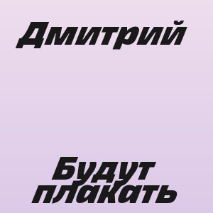 Дмитрий - Будут плакать