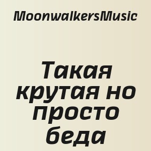 MoonwalkersMusic - Такая крутая но просто беда