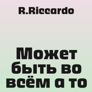 R.Riccardo - Может быть во всём а то