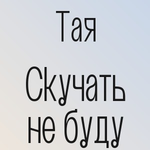 Тая - Скучать не буду