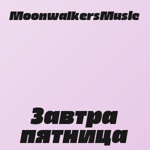 MoonwalkersMusic - Завтра пятница