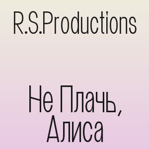 R.S.Productions - Не Плачь, Алиса