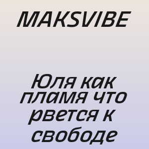 MAKSVIBE - Юля как пламя что рвется к свободе