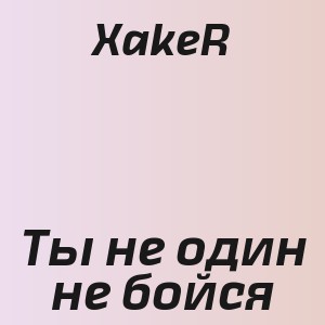 XakeR - Ты не один не бойся