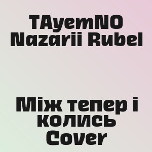 TAyemNO Nazarii Rubel - Між тепер і колись Cover