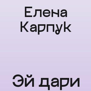 Елена Карпук - Эй дари