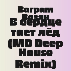 Ваграм Вазян - В сердце тает лёд (MD Deep House Remix)