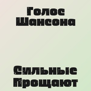 Голос Шансона - Сильные Прощают