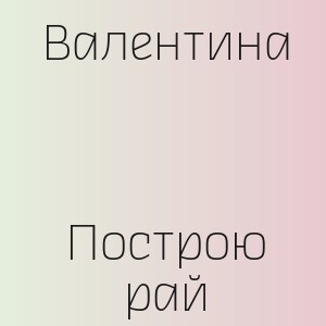 Валентина - Построю рай