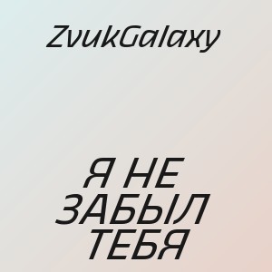 ZvukGalaxy - Я НЕ ЗАБЫЛ ТЕБЯ