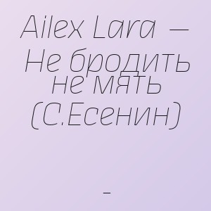 Ailex Lara — Не бродить не мять (С.Есенин) - 