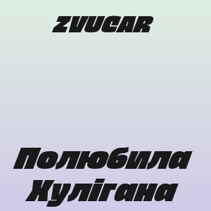 ZVUCAR - Полюбила Хулігана