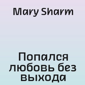 Mary Sharm - Попался любовь без выхода