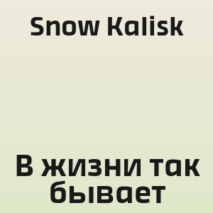 Snow Kalisk - В жизни так бывает