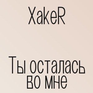 XakeR - Ты осталась во мне