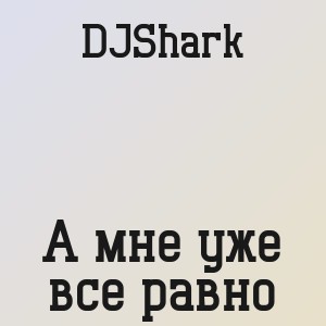 DJShark - А мне уже все равно