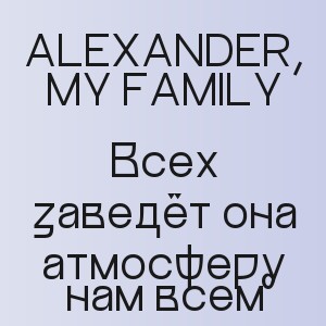 ALEXANDER, MY FAMILY - Всех заведёт она атмосферу нам всем
