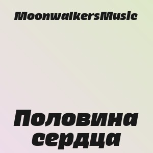 MoonwalkersMusic - Половина сердца